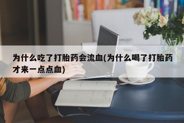 打胎药在线购买为什么吃了打胎药会流血(为什么喝了打胎药才来一点点血)