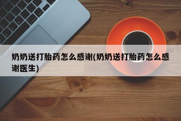 打胎药在线购买奶奶送打胎药怎么感谢(奶奶送打胎药怎么感谢医生)
