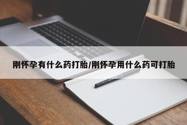 打胎药在线购买刚怀孕有什么药打胎/刚怀孕用什么药可打胎