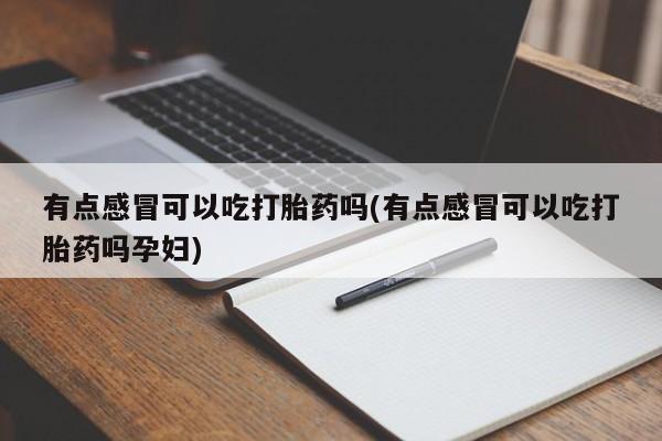 打胎药在线购买有点感冒可以吃打胎药吗(有点感冒可以吃打胎药吗孕妇)