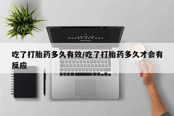 打胎药在线购买吃了打胎药多久有效/吃了打胎药多久才会有反应