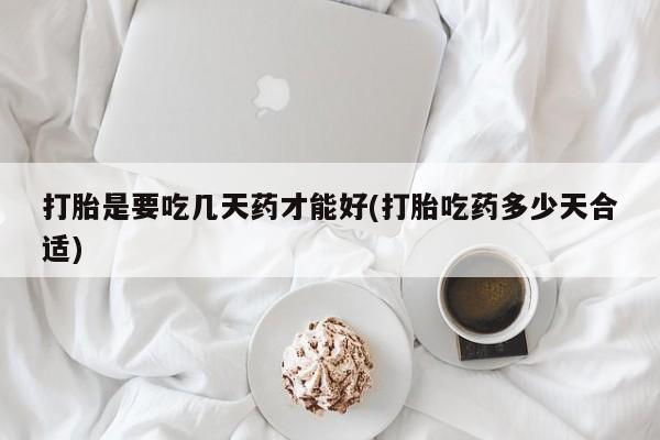 打胎药在线购买打胎是要吃几天药才能好(打胎吃药多少天合适)