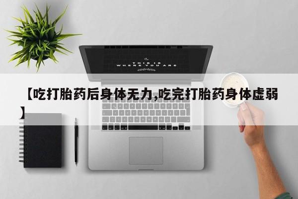 打胎药在线购买【吃打胎药后身体无力,吃完打胎药身体虚弱】