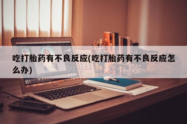 打胎药在线购买吃打胎药有不良反应(吃打胎药有不良反应怎么办)