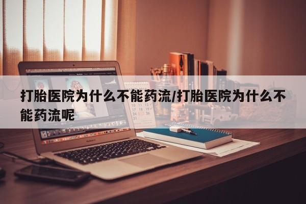 打胎药在线购买打胎医院为什么不能药流/打胎医院为什么不能药流呢