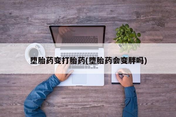 打胎药在线购买堕胎药变打胎药(堕胎药会变胖吗)