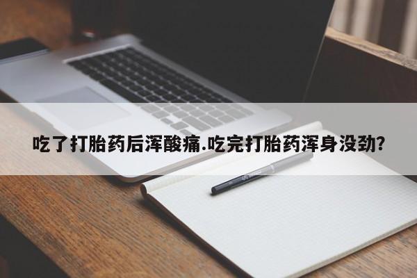 打胎药在线购买吃了打胎药后浑酸痛.吃完打胎药浑身没劲？