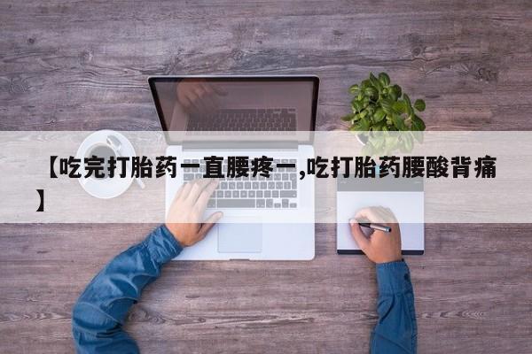 打胎药在线购买【吃完打胎药一直腰疼一,吃打胎药腰酸背痛】