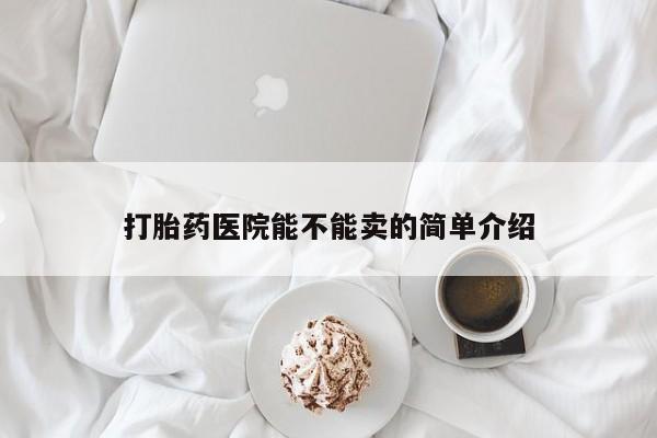 打胎药在线购买打胎药医院能不能卖的简单介绍