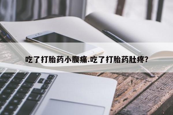 打胎药在线购买吃了打胎药小腹痛.吃了打胎药肚疼？
