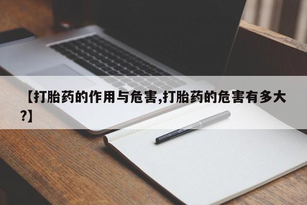 打胎药在线购买【打胎药的作用与危害,打胎药的危害有多大?】