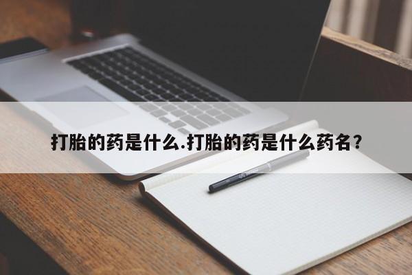 打胎药在线购买打胎的药是什么.打胎的药是什么药名？