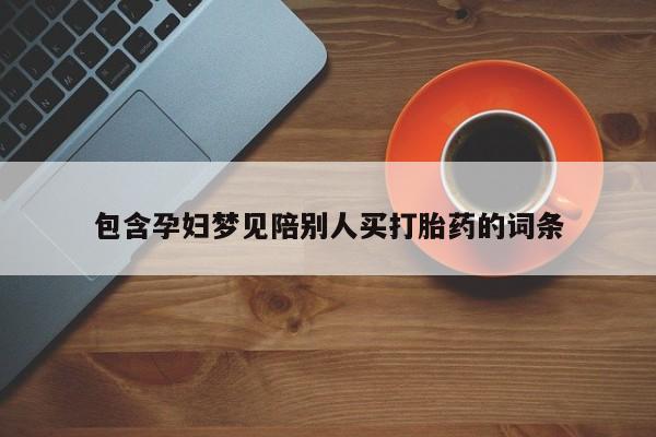 打胎药在线购买包含孕妇梦见陪别人买打胎药的词条