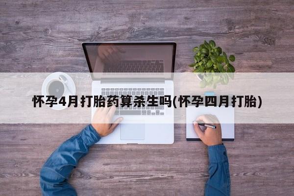 打胎药在线购买怀孕4月打胎药算杀生吗(怀孕四月打胎)