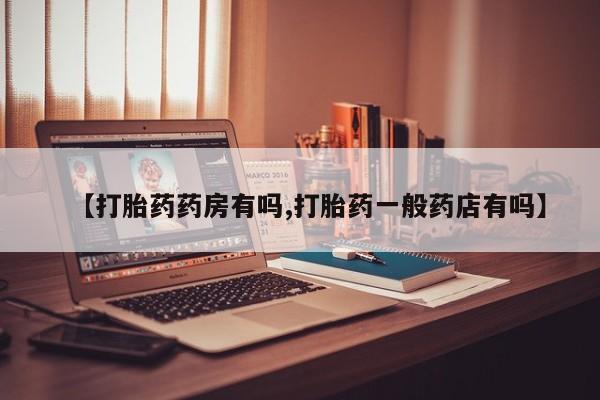 打胎药在线购买【打胎药药房有吗,打胎药一般药店有吗】