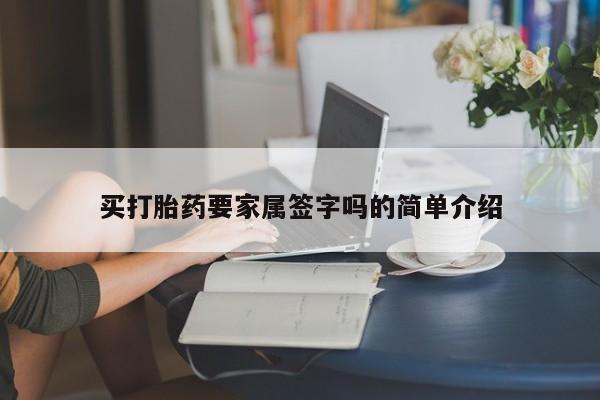 打胎药在线购买买打胎药要家属签字吗的简单介绍