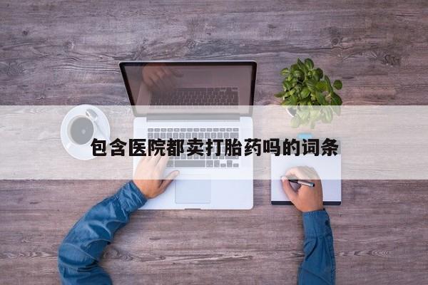 打胎药在线购买包含医院都卖打胎药吗的词条