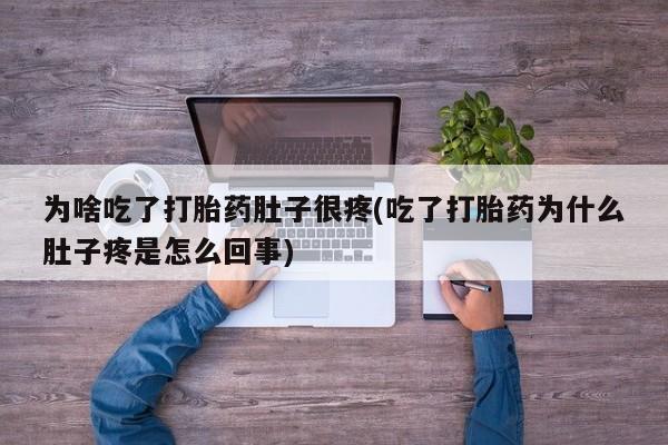打胎药在线购买为啥吃了打胎药肚子很疼(吃了打胎药为什么肚子疼是怎么回事)