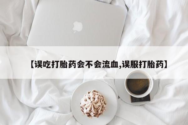 打胎药在线购买【误吃打胎药会不会流血,误服打胎药】