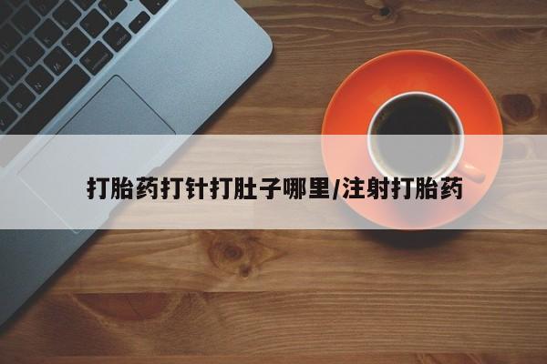 打胎药在线购买打胎药打针打肚子哪里/注射打胎药