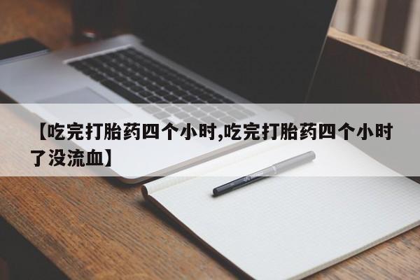 打胎药在线购买【吃完打胎药四个小时,吃完打胎药四个小时了没流血】