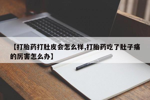 打胎药在线购买【打胎药打肚皮会怎么样,打胎药吃了肚子痛的厉害怎么办】